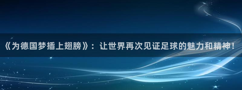 世界杯直播高清：《为德国梦插上翅膀》：让世界再次见证足球的魅力和精神！