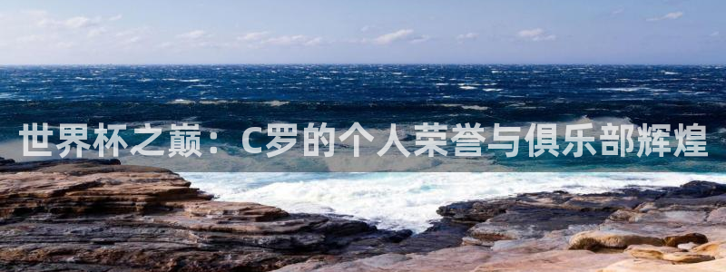 世界杯欧洲区赛程：世界杯之巅：C罗的个人荣誉与俱乐部辉煌